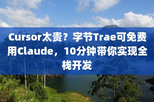 Cursor太貴？字節Trae可免費用Claude，10分鐘帶你實現全棧開發