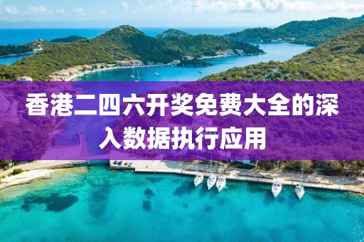 香港二四六開獎免費大全的深入數(shù)據(jù)執(zhí)行應(yīng)用