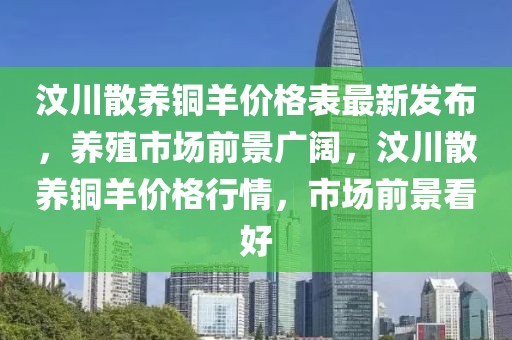 汶川散養銅羊價格表最新發布，養殖市場前景廣闊，汶川散養銅羊價格行情，市場前景看好