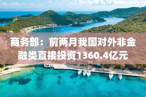 商務(wù)部：前兩月我國(guó)對(duì)外非金融類直接投資1360.4億元