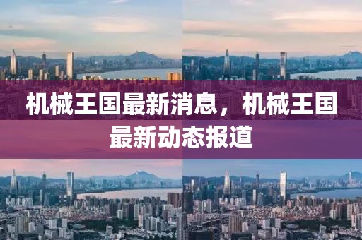 機(jī)械王國(guó)最新消息，機(jī)械王國(guó)最新動(dòng)態(tài)報(bào)道
