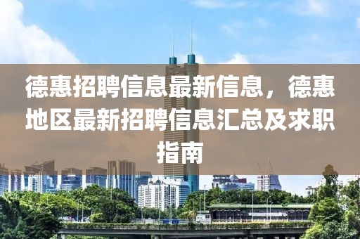 德惠招聘信息最新信息，德惠地區最新招聘信息匯總及求職指南