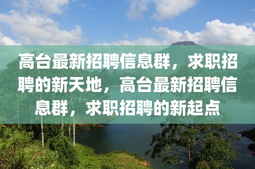 高臺最新招聘信息群，求職招聘的新天地，高臺最新招聘信息群，求職招聘的新起點