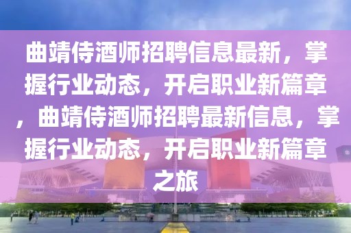 曲靖侍酒師招聘信息最新，掌握行業動態，開啟職業新篇章，曲靖侍酒師招聘最新信息，掌握行業動態，開啟職業新篇章之旅