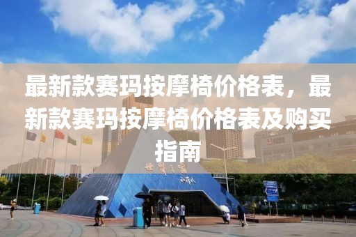 最新款賽瑪按摩椅價格表，最新款賽瑪按摩椅價格表及購買指南