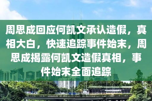 周思成回應何凱文承認造假，真相大白，快速追蹤事件始末，周思成揭露何凱文造假真相，事件始末全面追蹤