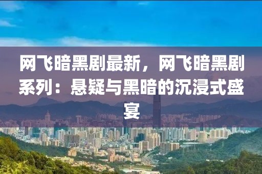 網飛暗黑劇最新，網飛暗黑劇系列：懸疑與黑暗的沉浸式盛宴