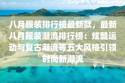 八月服裝排行榜最新款，最新八月服裝潮流排行榜：炫酷運動與復古潮流等五大風格引領時尚新潮流