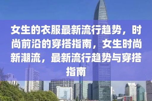 女生的衣服最新流行趨勢，時(shí)尚前沿的穿搭指南，女生時(shí)尚新潮流，最新流行趨勢與穿搭指南