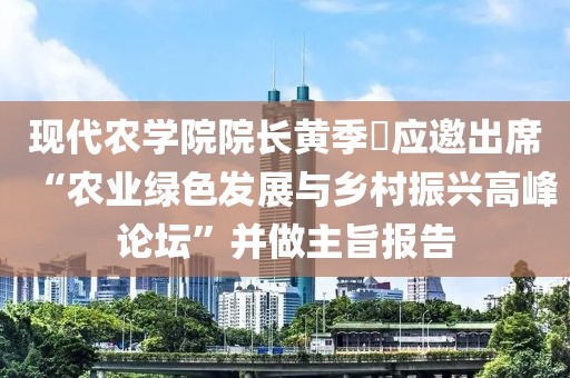 現代農學院院長黃季焜應邀出席“農業綠色發展與鄉村振興高峰論壇”并做主旨報告