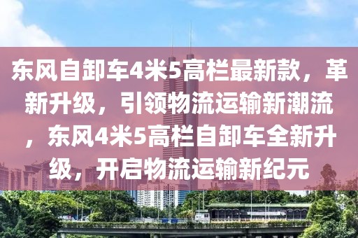 東風自卸車4米5高欄最新款，革新升級，引領物流運輸新潮流，東風4米5高欄自卸車全新升級，開啟物流運輸新紀元