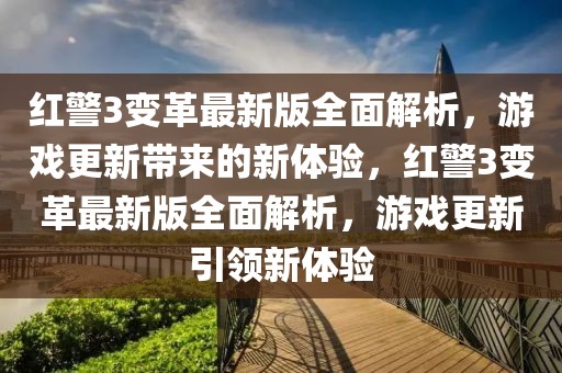 紅警3變革最新版全面解析，游戲更新帶來的新體驗(yàn)，紅警3變革最新版全面解析，游戲更新引領(lǐng)新體驗(yàn)