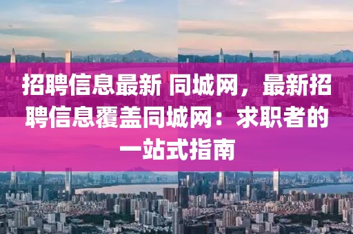 招聘信息最新 同城網(wǎng)，最新招聘信息覆蓋同城網(wǎng)：求職者的一站式指南