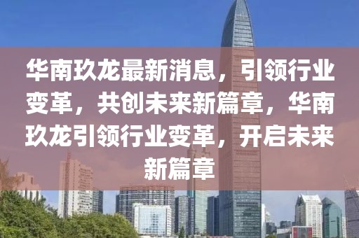華南玖龍最新消息，引領行業變革，共創未來新篇章，華南玖龍引領行業變革，開啟未來新篇章