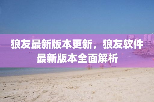 狼友最新版本更新，狼友軟件最新版本全面解析