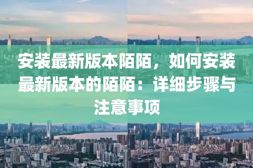 安裝最新版本陌陌，如何安裝最新版本的陌陌：詳細步驟與注意事項
