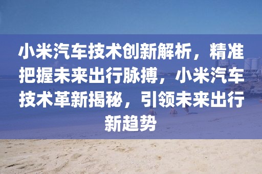 小米汽車技術創新解析，精準把握未來出行脈搏，小米汽車技術革新揭秘，引領未來出行新趨勢