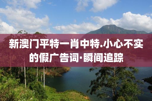 新澳門平特一肖中特.小心不實的假廣告詞·瞬間追蹤