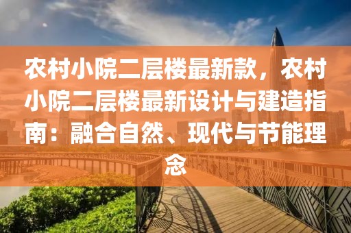 農村小院二層樓最新款，農村小院二層樓最新設計與建造指南：融合自然、現代與節能理念
