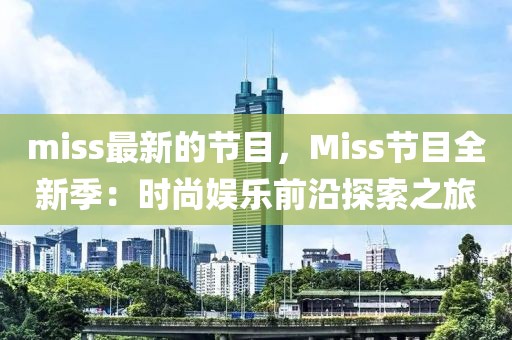 miss最新的節(jié)目，Miss節(jié)目全新季：時(shí)尚娛樂(lè)前沿探索之旅
