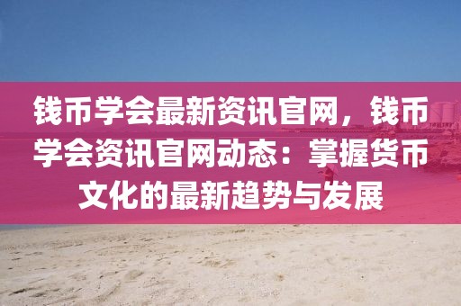 錢幣學會最新資訊官網，錢幣學會資訊官網動態：掌握貨幣文化的最新趨勢與發展