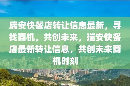 瑞安快餐店轉(zhuǎn)讓信息最新，尋找商機(jī)，共創(chuàng)未來，瑞安快餐店最新轉(zhuǎn)讓信息，共創(chuàng)未來商機(jī)時(shí)刻