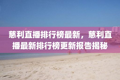 慈利直播排行榜最新，慈利直播最新排行榜更新報告揭秘