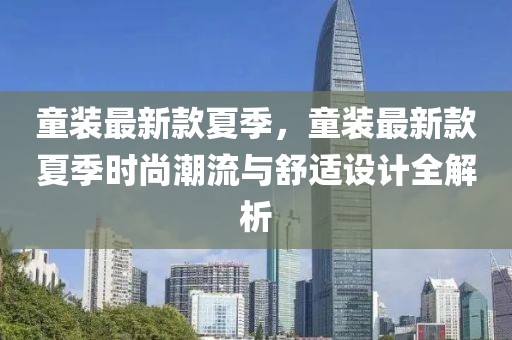 童裝最新款夏季，童裝最新款夏季時尚潮流與舒適設計全解析
