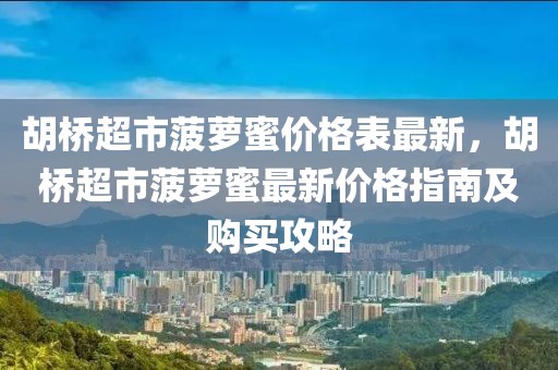胡橋超市菠蘿蜜價格表最新，胡橋超市菠蘿蜜最新價格指南及購買攻略