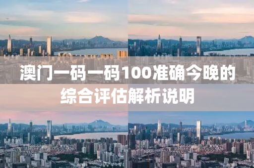 澳門一碼一碼100準確今晚的綜合評估解析說明