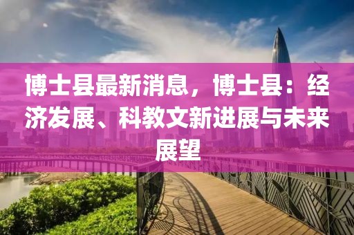 博士縣最新消息，博士縣：經濟發展、科教文新進展與未來展望