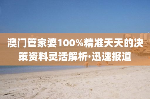 澳門管家婆100%精準天天的決策資料靈活解析·迅速報道