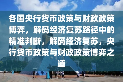 各國央行貨幣政策與財政政策博弈，解碼經濟復蘇路徑中的精準判斷，解碼經濟復蘇，央行貨幣政策與財政政策博弈之道