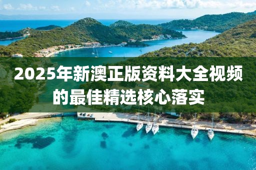 2025年新澳正版資料大全視頻的最佳精選核心落實