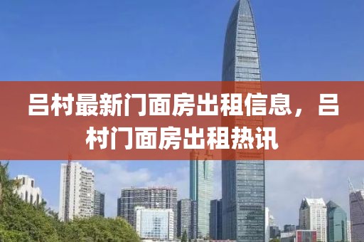 呂村最新門面房出租信息，呂村門面房出租熱訊