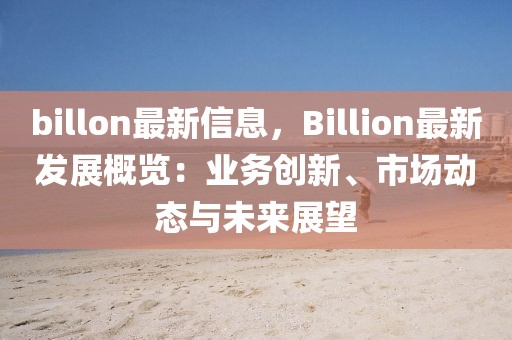 billon最新信息，Billion最新發展概覽：業務創新、市場動態與未來展望