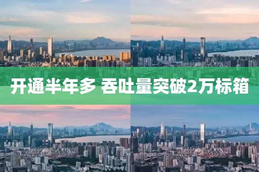 開通半年多 吞吐量突破2萬標箱