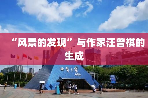 “風(fēng)景的發(fā)現(xiàn)”與作家汪曾祺的生成