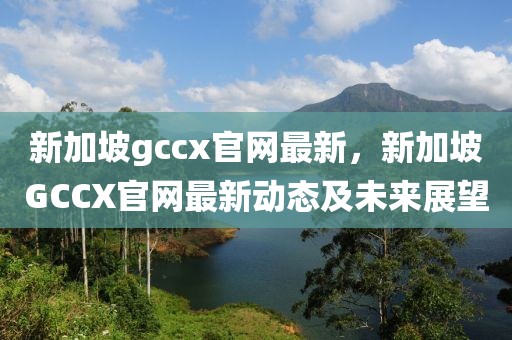 新加坡gccx官網最新，新加坡GCCX官網最新動態及未來展望