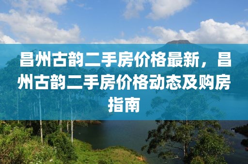 昌州古韻二手房價格最新，昌州古韻二手房價格動態及購房指南