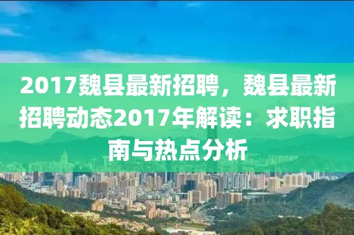 2017魏縣最新招聘，魏縣最新招聘動(dòng)態(tài)2017年解讀：求職指南與熱點(diǎn)分析