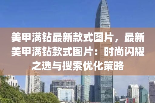 美甲滿鉆最新款式圖片，最新美甲滿鉆款式圖片：時(shí)尚閃耀之選與搜索優(yōu)化策略
