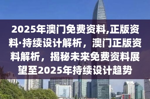2025年澳門免費資料,正版資料·持續設計解析，澳門正版資料解析，揭秘未來免費資料展望至2025年持續設計趨勢