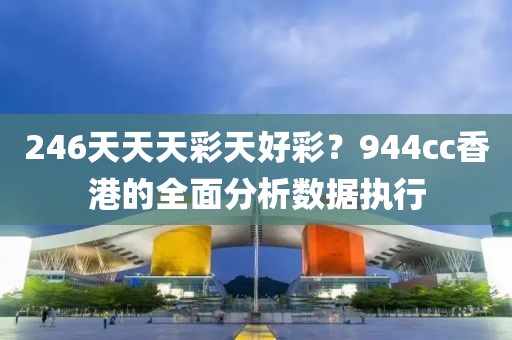 246天天天彩天好彩？944cc香港的全面分析數據執行