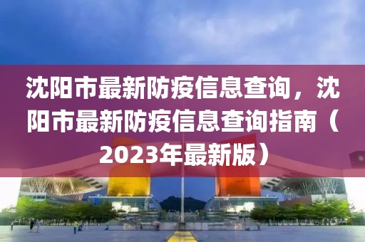 沈陽市最新防疫信息查詢，沈陽市最新防疫信息查詢指南（2023年最新版）