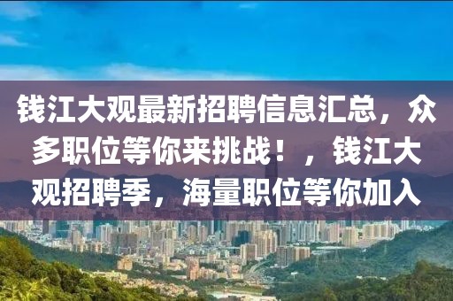 錢江大觀最新招聘信息匯總，眾多職位等你來挑戰(zhàn)！，錢江大觀招聘季，海量職位等你加入