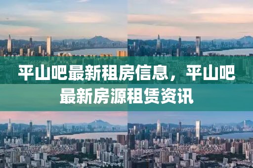 平山吧最新租房信息，平山吧最新房源租賃資訊