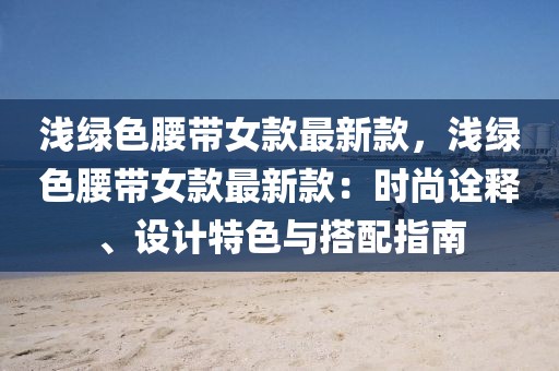 淺綠色腰帶女款最新款，淺綠色腰帶女款最新款：時尚詮釋、設計特色與搭配指南