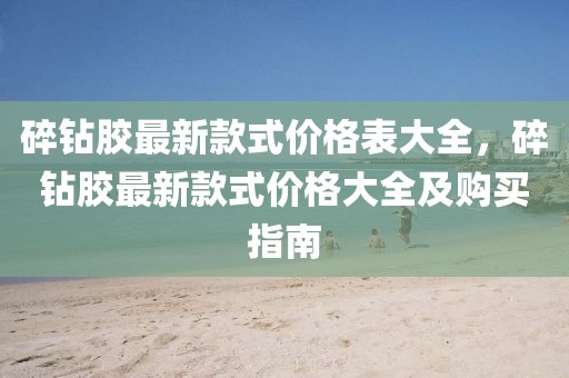 碎鉆膠最新款式價格表大全，碎鉆膠最新款式價格大全及購買指南