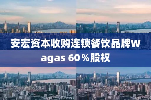 安宏資本收購連鎖餐飲品牌Wagas 60％股權
